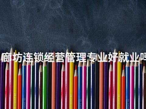 廊坊连锁经营管理专业好就业吗