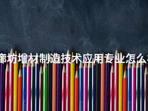 廊坊增材制造技术应用专业怎么样