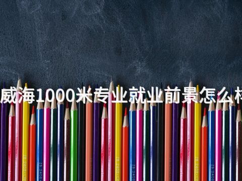 威海1000米专业就业前景怎么样