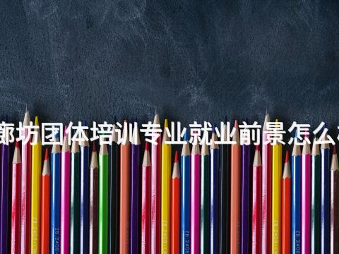 廊坊团体培训专业就业前景怎么样
