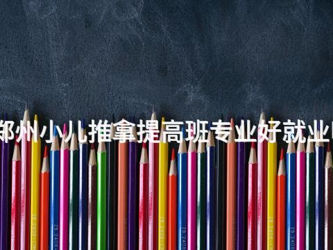 郑州小儿推拿提高班专业好就业吗