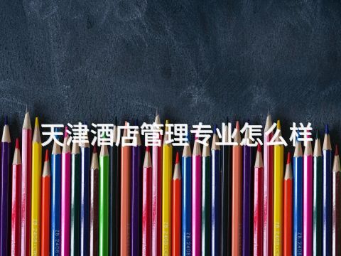 天津酒店管理专业怎么样