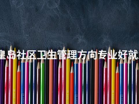秦皇岛社区卫生管理方向专业好就业吗(图1) 秦皇岛社区卫生管理方向专业好就业吗(图1)