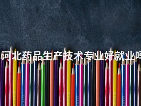 河北药品生产技术专业好就业吗