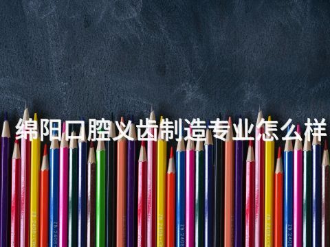 绵阳口腔义齿制造专业怎么样