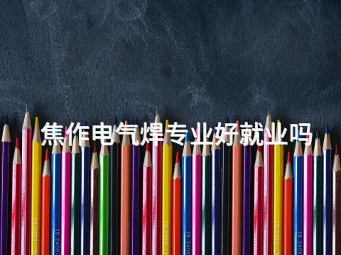 焦作电气焊专业好就业吗