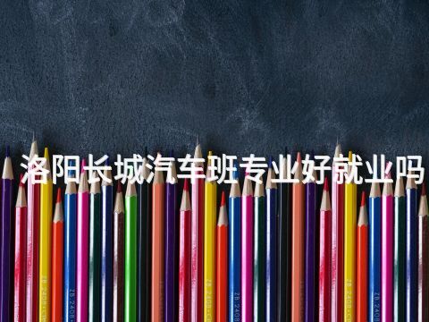 洛阳长城汽车班专业好就业吗(图1) 洛阳长城汽车班专业好就业吗(图1)