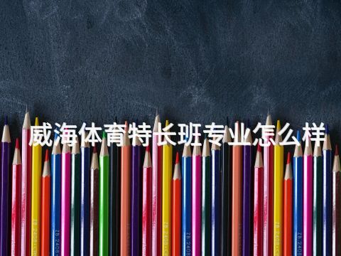 威海体育特长班专业怎么样