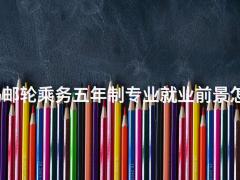 青岛邮轮乘务五年制专业就业前景怎么样