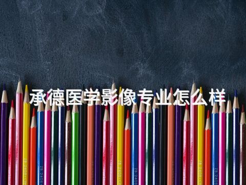 承德医学影像专业怎么样