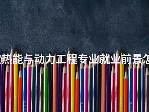 保定热能与动力工程专业就业前景怎么样