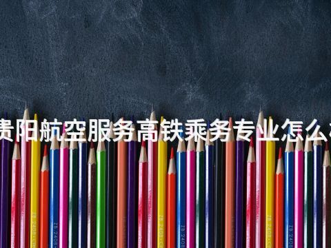 贵阳航空服务高铁乘务专业怎么样(图1) 贵阳航空服务高铁乘务专业怎么样(图1)