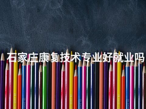 石家庄康复技术专业好就业吗