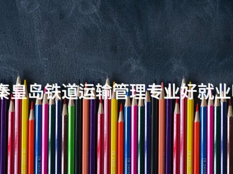 秦皇島鐵道運輸管理專業好就業嗎(圖1) 秦皇島鐵道運輸管理專業好就業嗎(圖1)