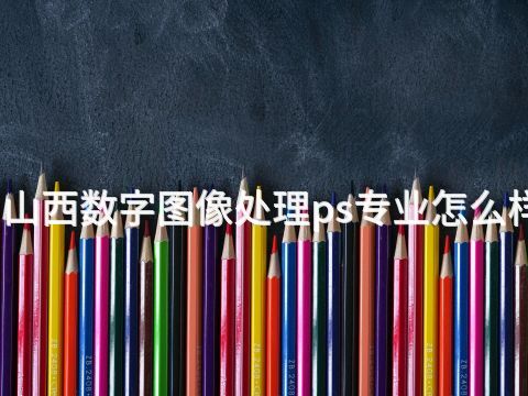 山西数字图像处理ps专业怎么样(图1) 山西数字图像处理ps专业怎么样(图1)