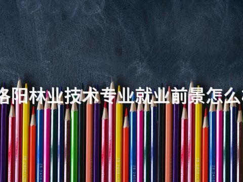 洛阳林业技术专业就业前景怎么样