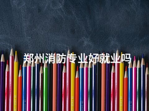 郑州消防专业好就业吗