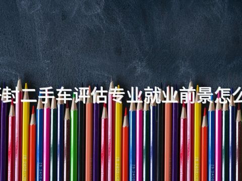 开封二手车评估专业就业前景怎么样