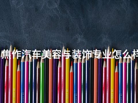 焦作汽车美容与装饰专业怎么样