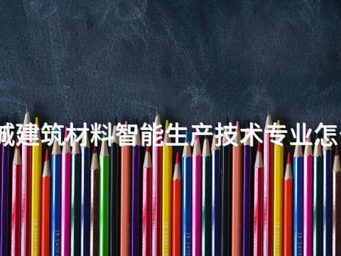 聊城建筑材料智能生产技术专业怎么样(图1) 聊城建筑材料智能生产技术专业怎么样(图1)
