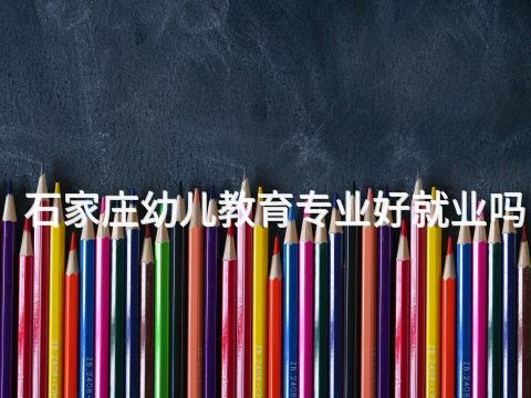 石家莊幼兒教育專業好就業嗎