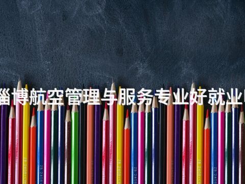 淄博航空管理与服务专业好就业吗