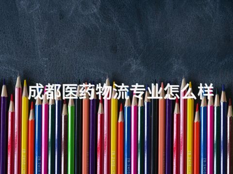成都医药物流专业怎么样(图1) 成都医药物流专业怎么样(图1)