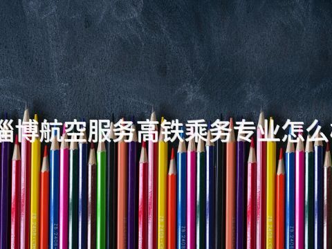淄博航空服务高铁乘务专业怎么样(图1) 淄博航空服务高铁乘务专业怎么样(图1)