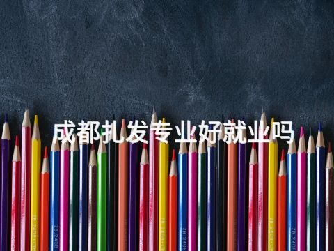 成都扎发专业好就业吗(图1)