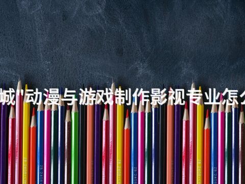 聊城"动漫与游戏制作影视专业怎么样(图1) 聊城"动漫与游戏制作影视专业怎么样(图1)