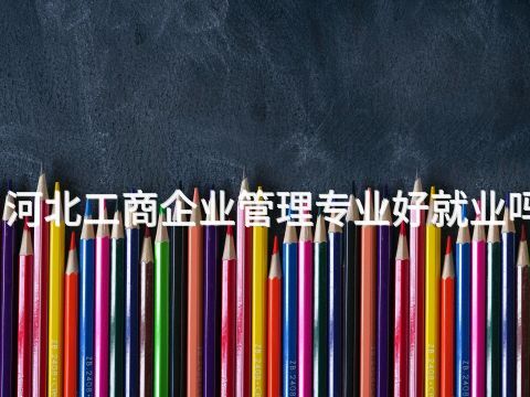 河北工商企业管理专业好就业吗(图1) 河北工商企业管理专业好就业吗(图1)