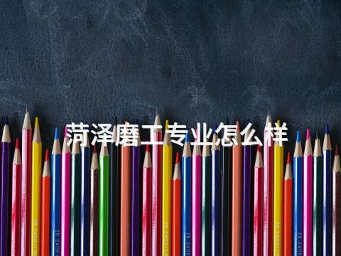 菏泽磨工专业怎么样