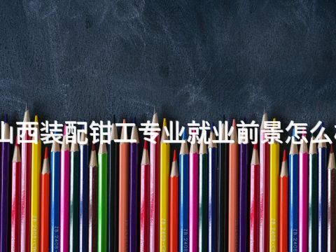 山西装配钳工专业就业前景怎么样(图1)