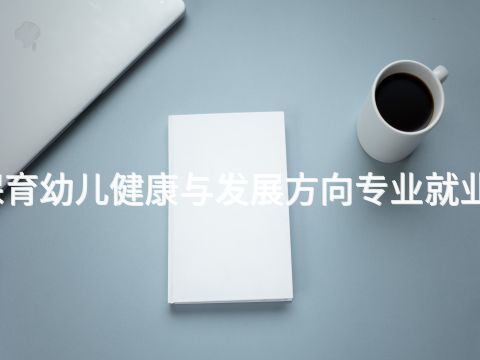 新乡幼儿保育幼儿健康与发展方向专业就业前景怎么样(图1) 新乡幼儿保育幼儿健康与发展方向专业就业前景怎么样(图1)