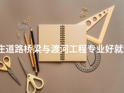 枣庄道路桥梁与渡河工程专业好就业吗(图1) 枣庄道路桥梁与渡河工程专业好就业吗(图1)