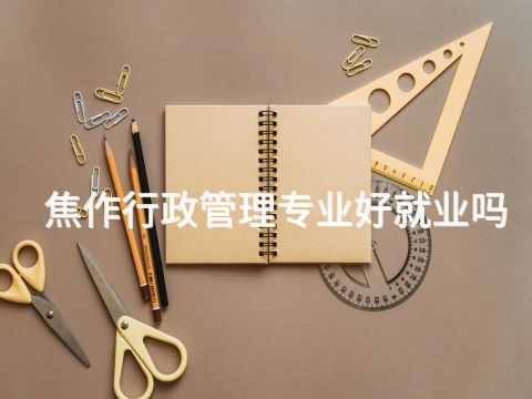焦作行政管理专业好就业吗