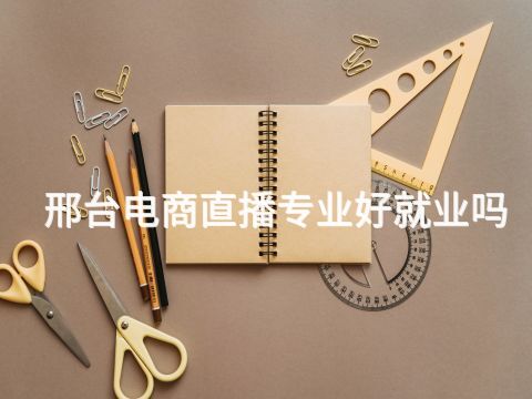邢台电商直播专业好就业吗(图1) 邢台电商直播专业好就业吗(图1)