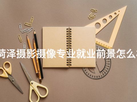 菏澤攝影攝像專業就業前景怎么樣