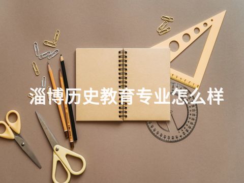 淄博历史教育专业怎么样(图1) 淄博历史教育专业怎么样(图1)