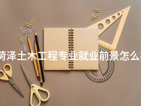 菏泽土木工程专业就业前景怎么样(图1) 菏泽土木工程专业就业前景怎么样(图1)