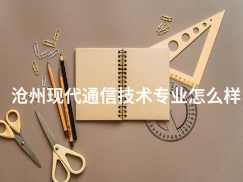 沧州现代通信技术专业怎么样
