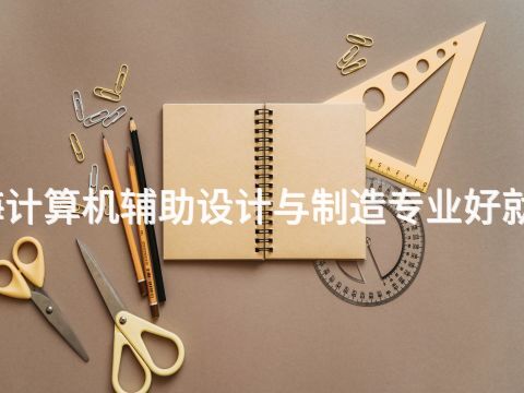 威海计算机辅助设计与制造专业好就业吗
