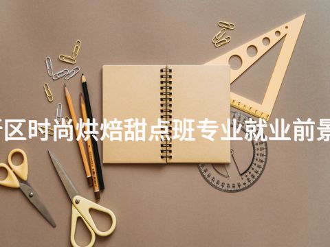 雄安新区时尚烘焙甜点班专业就业前景怎么样(图1) 雄安新区时尚烘焙甜点班专业就业前景怎么样(图1)