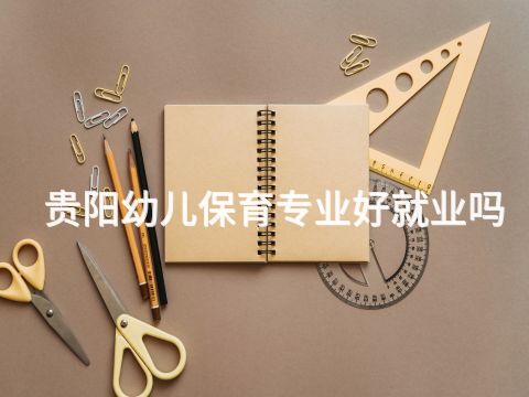 贵阳幼儿保育专业好就业吗