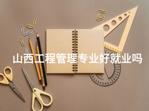 山西工程管理专业好就业吗(图1) 山西工程管理专业好就业吗(图1)