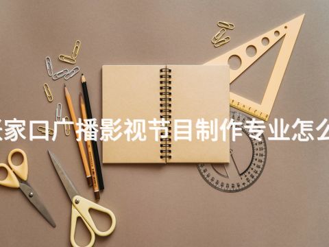 张家口广播影视节目制作专业怎么样(图1)