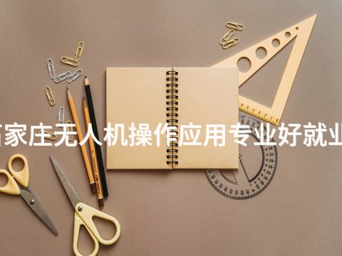 石家庄无人机操作应用专业好就业吗