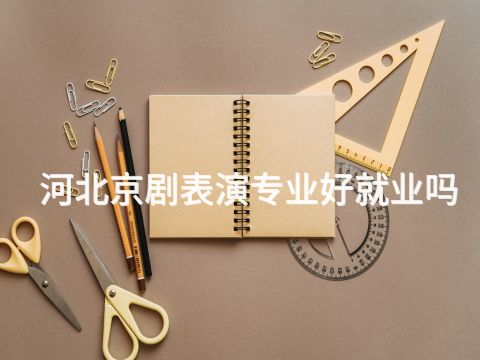 河北京劇表演專(zhuān)業(yè)好就業(yè)嗎