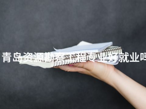 青岛资源勘察工程专业好就业吗(图1) 青岛资源勘察工程专业好就业吗(图1)