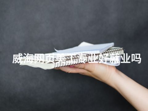 威海网页美工专业好就业吗(图1) 威海网页美工专业好就业吗(图1)